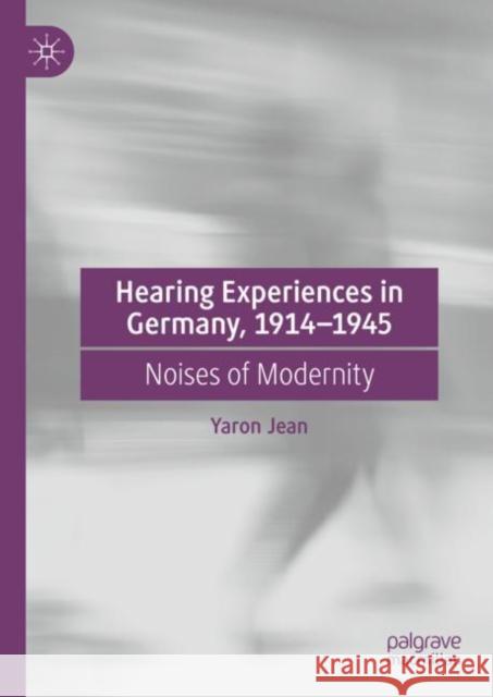 Hearing Experiences in Germany, 1914-1945: Noises of Modernity Jean, Yaron 9783030996079 Springer Nature Switzerland AG