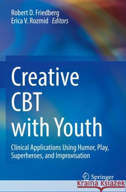 Creative CBT with Youth: Clinical Applications Using Humor, Play, Superheroes, and Improvisation Friedberg, Robert D. 9783030996680 Springer International Publishing