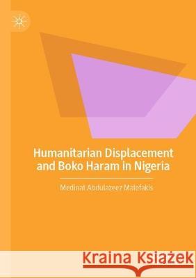 Humanitarian Displacement and Boko Haram in Nigeria Medinat Abdulazeez Malefakis 9783030997861 Springer International Publishing