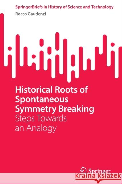 Historical Roots of Spontaneous Symmetry Breaking: Steps Towards an Analogy Gaudenzi, Rocco 9783030998943 Springer International Publishing