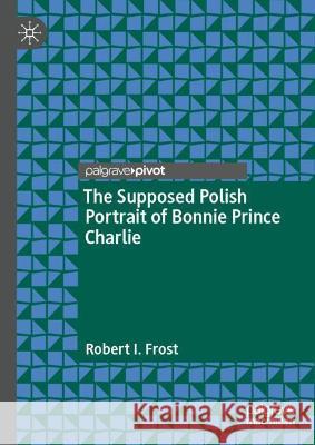 The Polish Portrait of Bonnie Prince Charlie Robert I. Frost   9783030999353 Springer Nature Switzerland AG