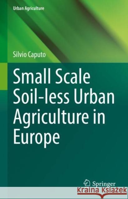 Small Scale Soil-Less Urban Agriculture in Europe Caputo, Silvio 9783030999612 Springer International Publishing