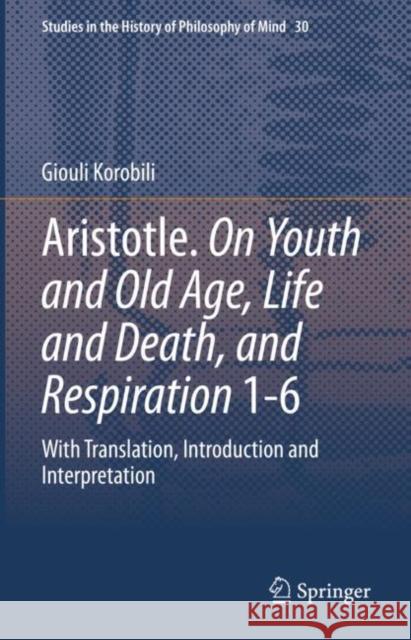 Aristotle. on Youth and Old Age, Life and Death, and Respiration 1-6: With Translation, Introduction and Interpretation Korobili, Giouli 9783030999650 Springer International Publishing