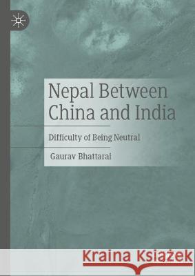 Nepal Between China and India: Difficulty of Being Neutral Bhattarai, Gaurav 9783030999735 Springer International Publishing