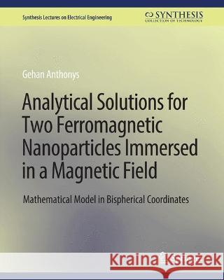 Analytical Solutions for Two Ferromagnetic Nanoparticles Immersed in a Magnetic Field: Mathematical Model in Bispherical Coordinates Gehan Anthonys   9783031001345