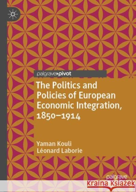 The Politics and Policies of European Economic Integration, 1850-1914 Leonard Laborie 9783031002953 Springer International Publishing AG