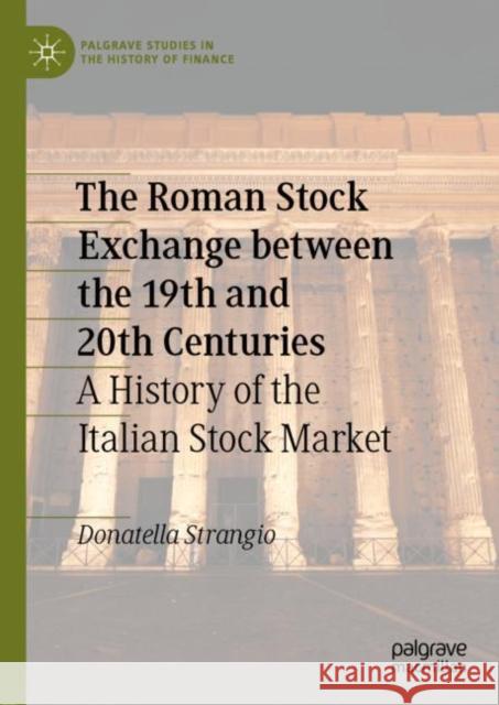 The Roman Stock Exchange Between the 19th and 20th Centuries: A History of the Italian Stock Market Strangio, Donatella 9783031003448 Springer International Publishing AG