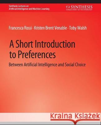 A Short Introduction to Preferences: Between AI and Social Choice Francesca Bellet Kristen Brent Habrard  9783031004285 Springer International Publishing AG