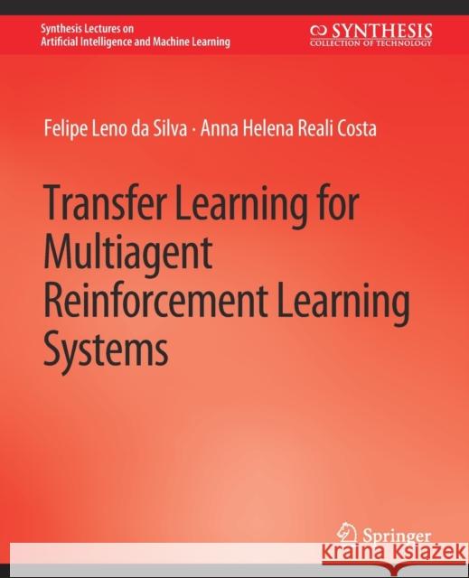 Transfer Learning for Multiagent Reinforcement Learning Systems Felipe Felipe Leno da Silva Anna Helena Reali Anna Helena Reali Cost  9783031004636