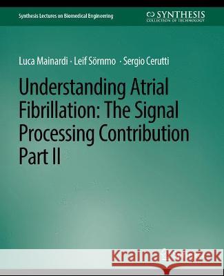 Understanding Atrial Fibrillation: The Signal Processing Contribution, Part II Luca Mainardi Leif Sornmo  9783031005046 Springer International Publishing AG