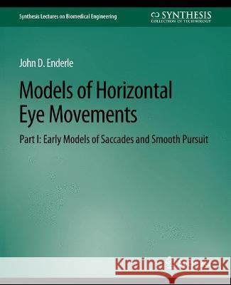 Models of Horizontal Eye Movements, Part I: Early Models of Saccades and Smooth Pursuit John Enderle   9783031005145 Springer International Publishing AG
