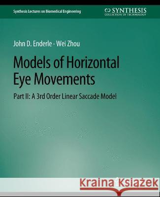 Models of Horizontal Eye Movements, Part II: A 3rd Order Linear Saccade Model John Enderle Wei Zhou  9783031005152 Springer International Publishing AG