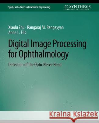 Digital Image Processing for Ophthalmology: Detection of the Optic Nerve Head Xiaolu Zhu Rangaraj Rangayyan Anna L. Ells 9783031005213