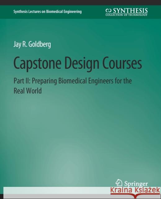 Capstone Design Courses, Part II: Preparing Biomedical Engineers for the Real World Jay Goldberg   9783031005244 Springer International Publishing AG