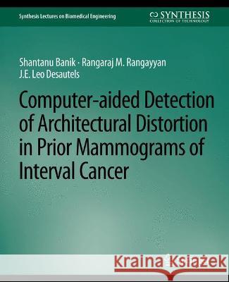 Computer-Aided Detection of Architectural Distortion in Prior Mammograms of Interval Cancer Shantanu Banik Rangaraj Rangayyan J.E. Leo Desautels 9783031005282 Springer International Publishing AG