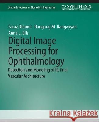 Digital Image Processing for Ophthalmology: Detection and Modeling of Retinal Vascular Architecture Faraz Oloumi Rangaraj Rangayyan Anna Ells 9783031005329 Springer International Publishing AG
