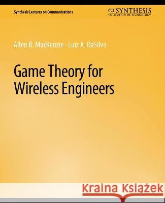 Game Theory for Wireless Engineers Allen B. MacKenzie Luiz A. DaSilva  9783031005442