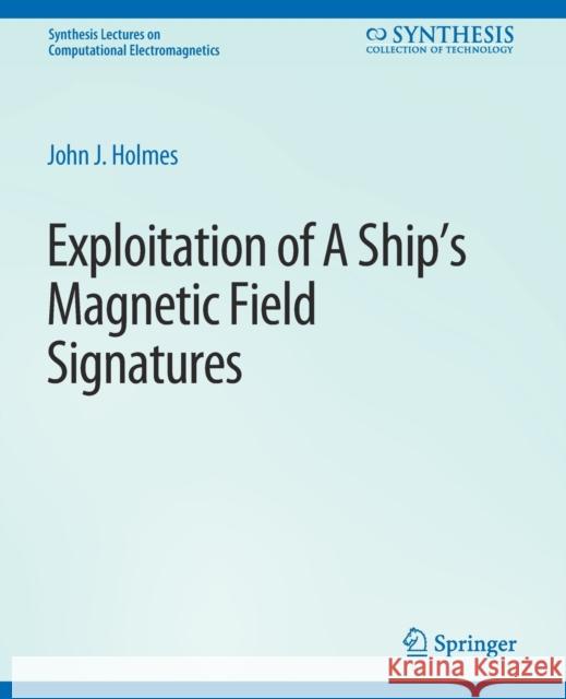 Exploitation of a Ship's Magnetic Field Signatures John Holmes   9783031005657