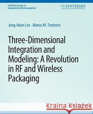 Three-Dimensional Integration and Modeling: A Revolution in RF and Wireless Packaging Jong-Hoon Lee Manos Tentzeris  9783031005756 Springer International Publishing AG