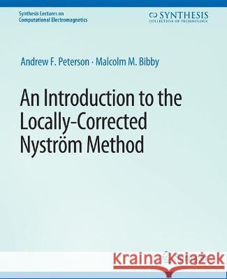 An Introduction to the Locally Corrected Nystrom Method Andrew Peterson Malcolm Bibby  9783031005824 Springer International Publishing AG