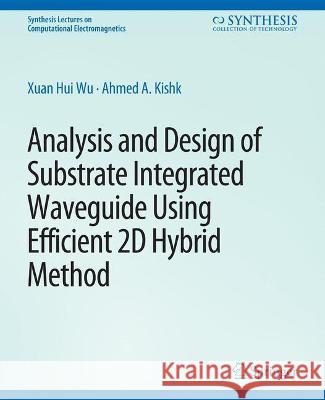 Analysis and Design of Substrate Integrated Waveguide Using Efficient 2D Hybrid Method Xuan Hui Wu Ahmed Kishk  9783031005831