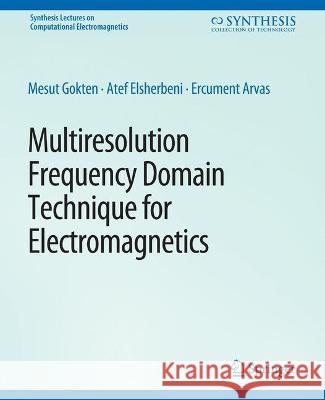 Multiresolution Frequency Domain Technique for Electromagnetics Mesut Goekten Atef Elsherbeni Ercument Arvas 9783031005862