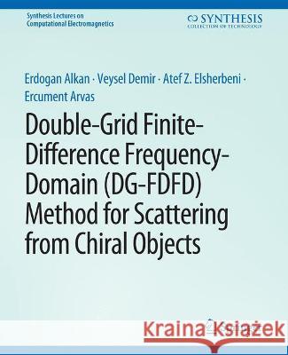 Double-Grid Finite-Difference Frequency-Domain (DG-FDFD) Method for Scattering from Chiral Objects Erdogan Alkan Veysel Demir Atef Elsherbeni 9783031005879