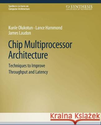 Chip Multiprocessor Architecture: Techniques to Improve Throughput and Latency Kunle Olukotun Lance Hammond James Laudon 9783031005923