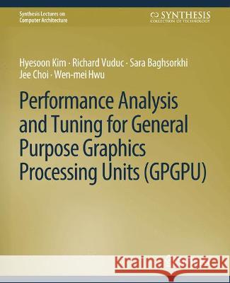 Performance Analysis and Tuning for General Purpose Graphics Processing Units (GPGPU) Hyesoon Kim Richard Vuduc Sara Baghsorkhi 9783031006098