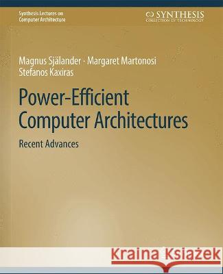 Power-Efficient Computer Architectures: Recent Advances Magnus Sjalander Margaret Martonosi Stefanos Kaxiras 9783031006173 Springer International Publishing AG