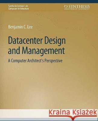 Datacenter Design and Management: A Computer Architect's Perspective Benjamin C. Lee   9783031006241 Springer International Publishing AG