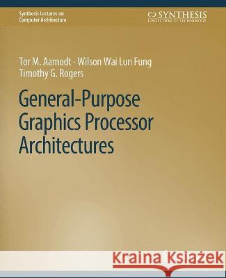 General-Purpose Graphics Processor Architectures Tor M. Aamodt Wilson Wai Lun Fung Timothy G. Rogers 9783031006319