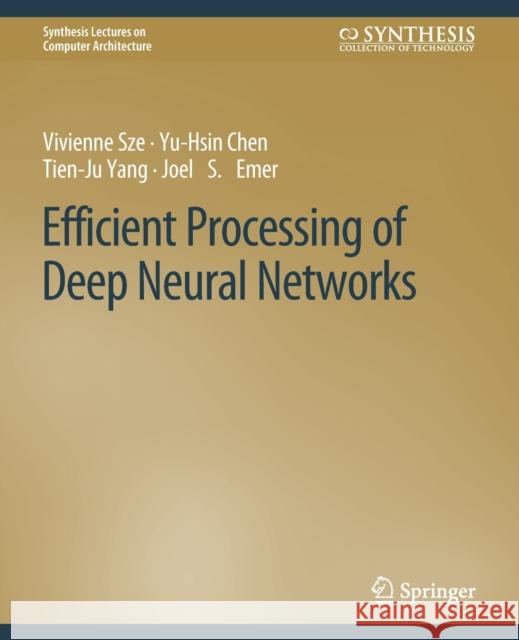 Efficient Processing of Deep Neural Networks Vivienne Sze, Yu-Hsin Chen, Tien-Ju Yang 9783031006388