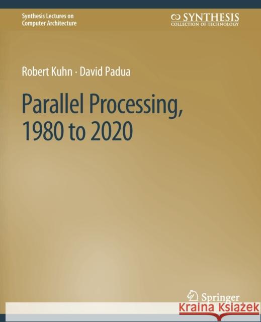 Parallel Processing, 1980 to 2020 Robert Kuhn David Padua  9783031006401 Springer International Publishing AG