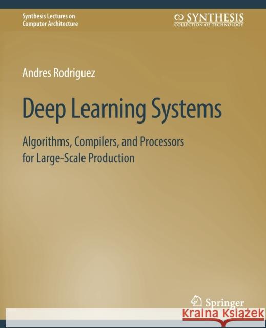 Deep Learning Systems: Algorithms, Compilers, and Processors for Large-Scale Production Rodriguez, Andres 9783031006418