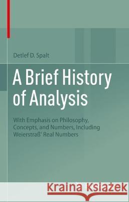 A Brief History of Analysis: With Emphasis on Philosophy, Concepts, and Numbers, Including Weierstraß' Real Numbers Spalt, Detlef D. 9783031006494 Birkhauser Verlag AG