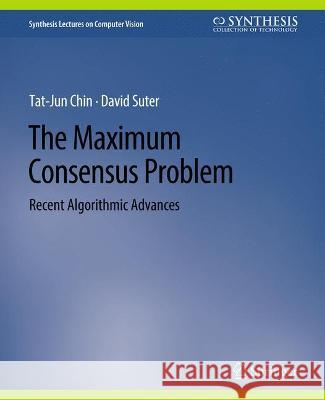 The Maximum Consensus Problem: Recent Algorithmic Advances Tat-Jun Chin David Suter  9783031006906