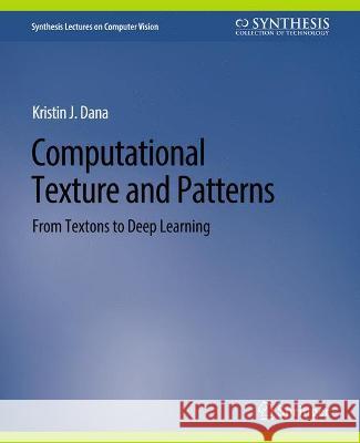 Computational Texture and Patterns: From Textons to Deep Learning Kristin J. Dana   9783031006951