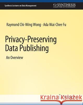Privacy-Preserving Data Publishing Raymond Chi-Wing Wong Ada Wai-Chee  9783031007064