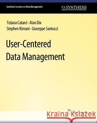 User-Centered Data Management Tiziana Catarci Alan Dix Stephen Kimani 9783031007101 Springer International Publishing AG
