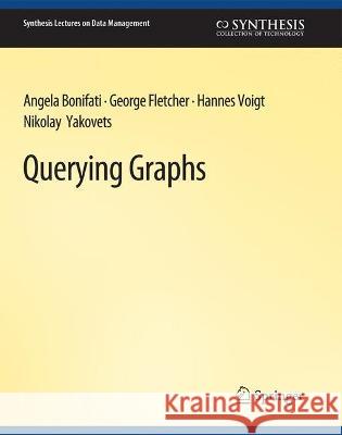 Querying Graphs Angela Bonifati George Fletcher Hannes Voigt 9783031007361