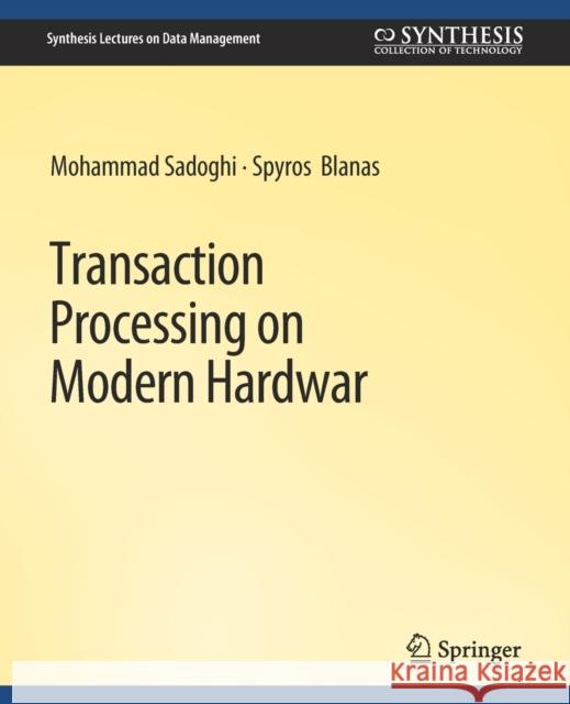 Transaction Processing on Modern Hardware Mohammad Sadoghi Spyros Blanas  9783031007422 Springer International Publishing AG