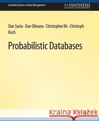 Probabilistic Databases Dan Suciu Dan Olteanu Christopher Re 9783031007514 Springer International Publishing AG