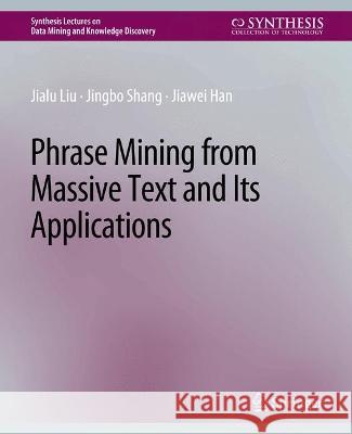 Phrase Mining from Massive Text and Its Applications Jialu Liu Jingbo Shang Jiawei Han 9783031007828