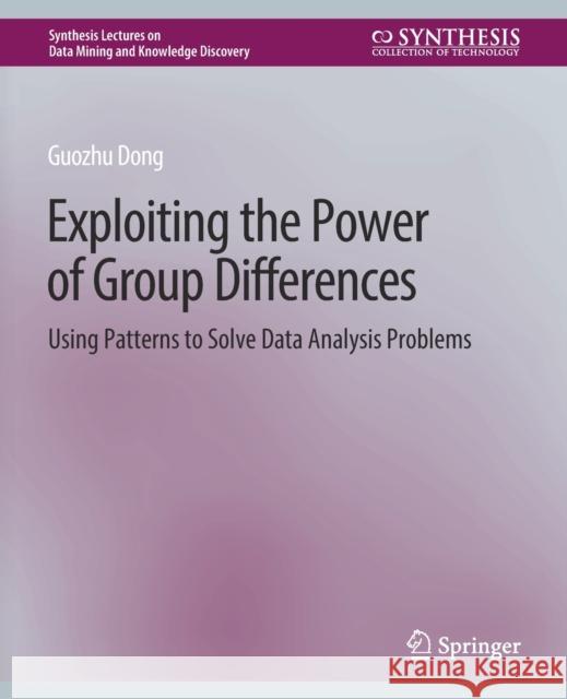 Exploiting the Power of Group Differences: Using Patterns to Solve Data Analysis Problems Guozhu Dong   9783031007859