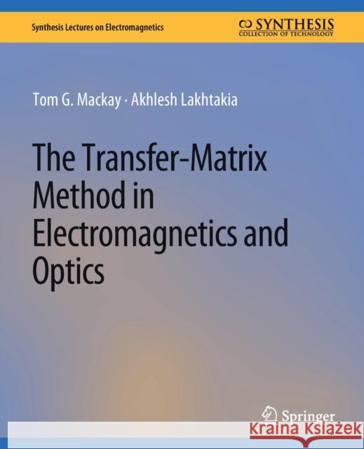 The Transfer-Matrix Method in Electromagnetics and Optics Tom G. Mackay, Akhlesh Lakhtakia 9783031008948 Springer International Publishing