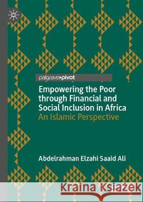 Empowering the Poor Through Financial and Social Inclusion in Africa: An Islamic Perspective Elzahi Saaid Ali, Abdelrahman 9783031009242