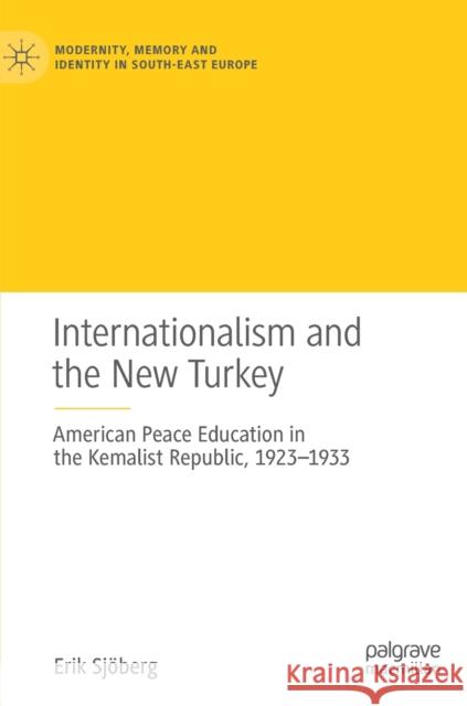 Internationalism and the New Turkey: American Peace Education in the Kemalist Republic, 1923-1933 Sjöberg, Erik 9783031009310