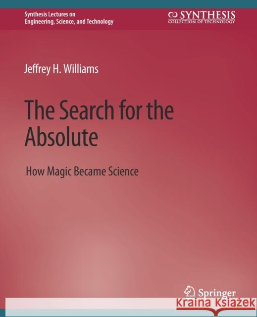 The Search for the Absolute: How Magic Became Science Jeffrey H. Williams   9783031009532 Springer International Publishing AG