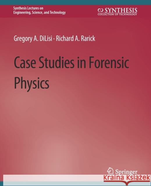 Case Studies in Forensic Physics Gregory A. DiLisi, Richard A. Rarick 9783031009587